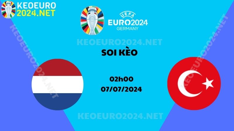 Soi Kèo Hà Lan Vs Thổ Nhĩ Kỳ 02h00 Ngày 07/07/2024